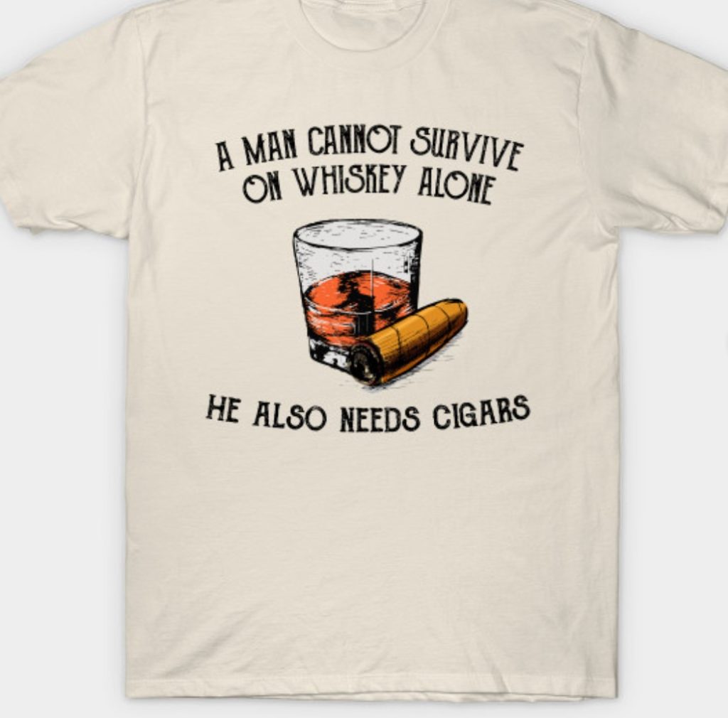 Tshirt that says a man cannot survive on whiskey alone.